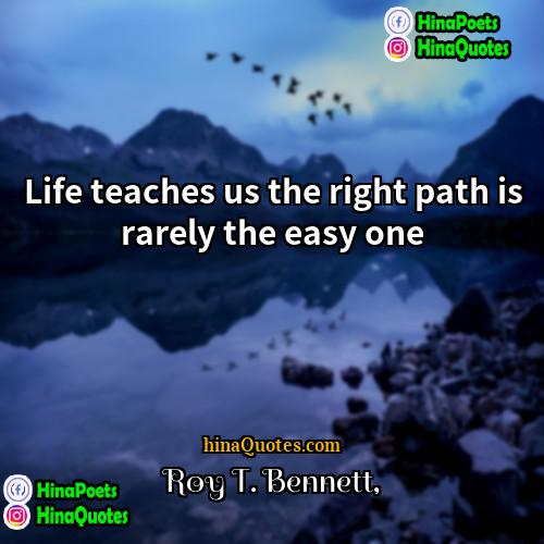 Roy T Bennett Quotes | Life teaches us the right path is